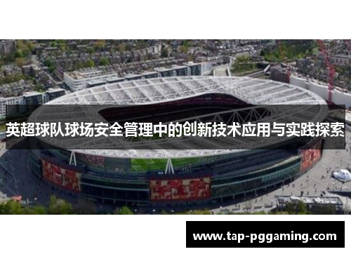 英超球队球场安全管理中的创新技术应用与实践探索