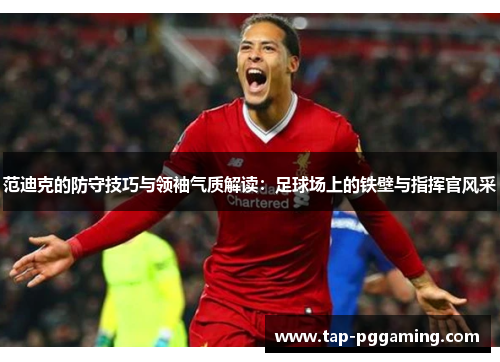 范迪克的防守技巧与领袖气质解读:足球场上的铁壁与指挥官风采 范迪克的防守技巧与领袖气质解读:足球场上的铁壁与指挥官风采