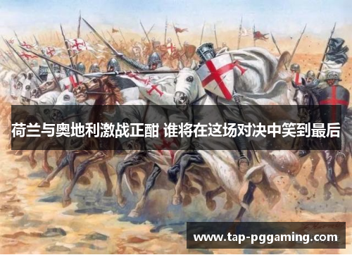 荷兰与奥地利激战正酣 谁将在这场对决中笑到最后 荷兰与奥地利激战正酣 谁将在这场对决中笑到最后