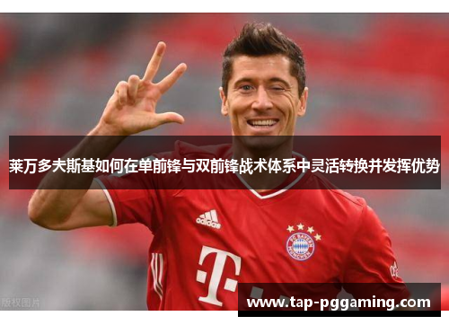 莱万多夫斯基如何在单前锋与双前锋战术体系中灵活转换并发挥优势 莱万多夫斯基如何在单前锋与双前锋战术体系中灵活转换并发挥优势