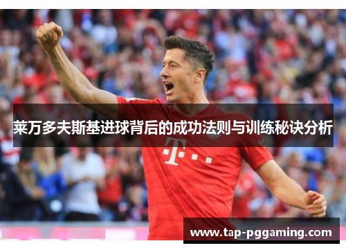 莱万多夫斯基进球背后的成功法则与训练秘诀分析 莱万多夫斯基进球背后的成功法则与训练秘诀分析