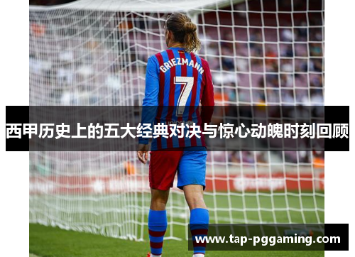 西甲历史上的五大经典对决与惊心动魄时刻回顾 西甲历史上的五大经典对决与惊心动魄时刻回顾