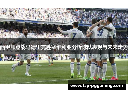 西甲焦点战马德里完胜塞维利亚分析球队表现与未来走势 西甲焦点战马德里完胜塞维利亚分析球队表现与未来走势