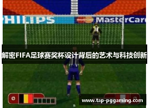 解密FIFA足球赛奖杯设计背后的艺术与科技创新 解密FIFA足球赛奖杯设计背后的艺术与科技创新