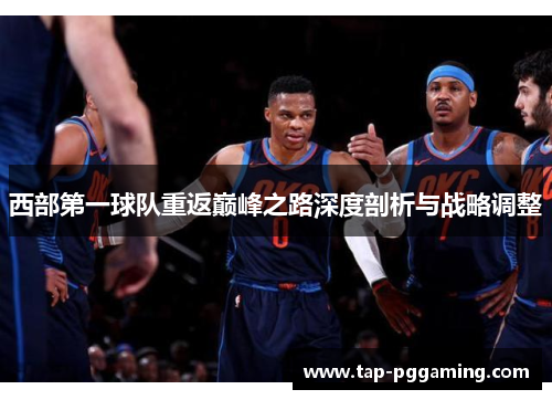 西部第一球队重返巅峰之路深度剖析与战略调整 西部第一球队重返巅峰之路深度剖析与战略调整