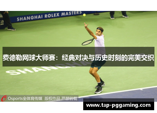 费德勒网球大师赛:经典对决与历史时刻的完美交织 费德勒网球大师赛:经典对决与历史时刻的完美交织