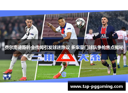 费尔南德斯转会传闻引发球迷热议 多家豪门球队争抢焦点揭秘 费尔南德斯转会传闻引发球迷热议 多家豪门球队争抢焦点揭秘