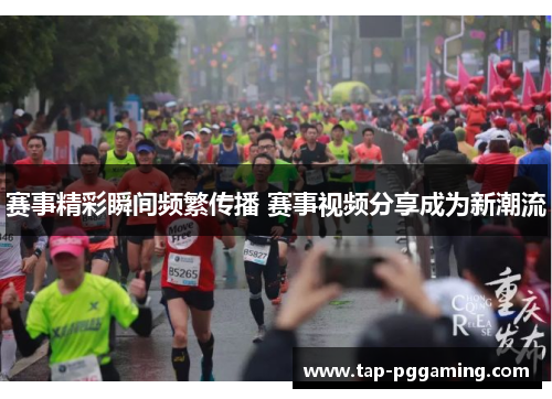 赛事精彩瞬间频繁传播 赛事视频分享成为新潮流 赛事精彩瞬间频繁传播 赛事视频分享成为新潮流