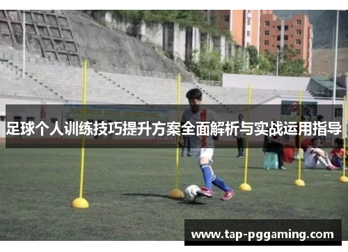 足球个人训练技巧提升方案全面解析与实战运用指导 足球个人训练技巧提升方案全面解析与实战运用指导