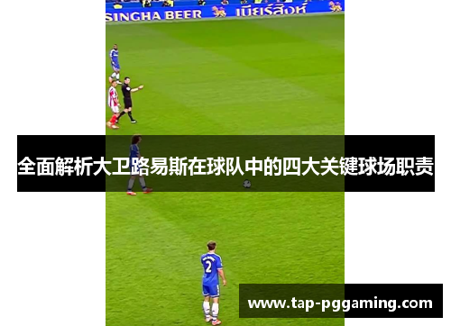 全面解析大卫路易斯在球队中的四大关键球场职责 全面解析大卫路易斯在球队中的四大关键球场职责