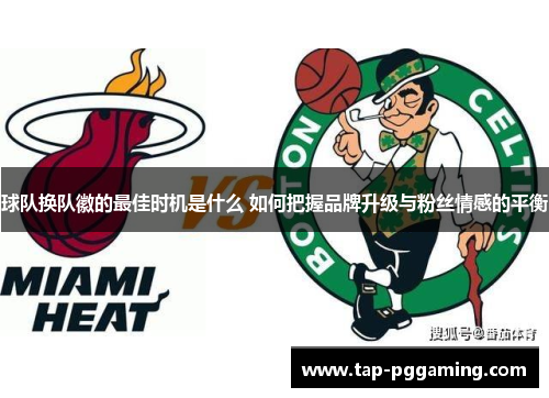 球队换队徽的最佳时机是什么 如何把握品牌升级与粉丝情感的平衡 球队换队徽的最佳时机是什么 如何把握品牌升级与粉丝情感的平衡