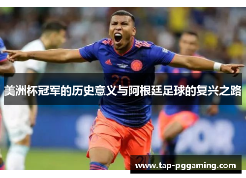 美洲杯冠军的历史意义与阿根廷足球的复兴之路 美洲杯冠军的历史意义与阿根廷足球的复兴之路