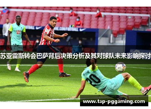苏亚雷斯转会巴萨背后决策分析及其对球队未来影响探讨 苏亚雷斯转会巴萨背后决策分析及其对球队未来影响探讨