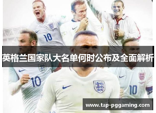 英格兰国家队大名单何时公布及全面解析 英格兰国家队大名单何时公布及全面解析