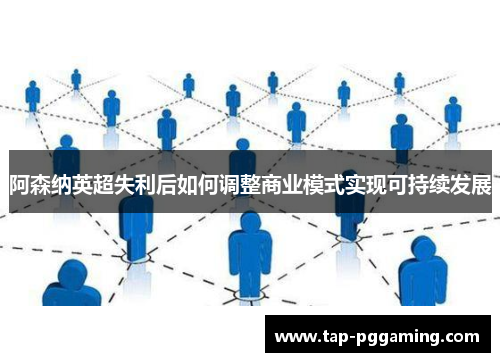 阿森纳英超失利后如何调整商业模式实现可持续发展 阿森纳英超失利后如何调整商业模式实现可持续发展