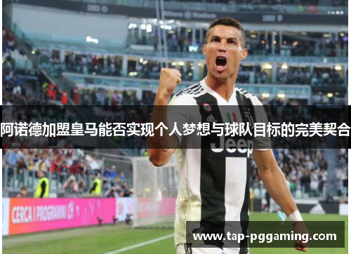 阿诺德加盟皇马能否实现个人梦想与球队目标的完美契合 阿诺德加盟皇马能否实现个人梦想与球队目标的完美契合