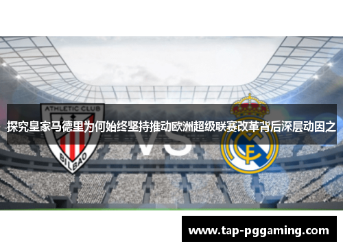探究皇家马德里为何始终坚持推动欧洲超级联赛改革背后深层动因之 探究皇家马德里为何始终坚持推动欧洲超级联赛改革背后深层动因之