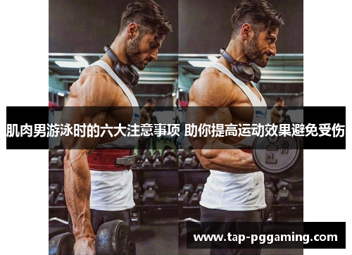 肌肉男游泳时的六大注意事项 助你提高运动效果避免受伤