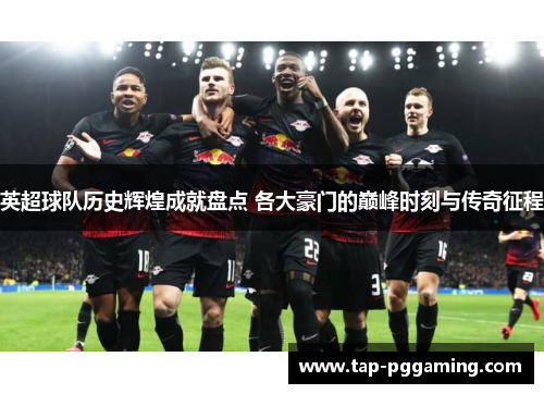 英超球队历史辉煌成就盘点 各大豪门的巅峰时刻与传奇征程