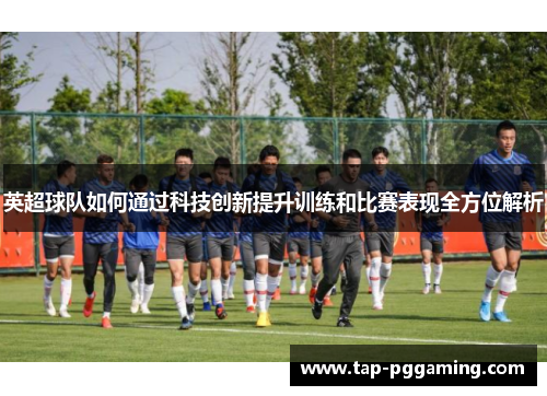 英超球队如何通过科技创新提升训练和比赛表现全方位解析
