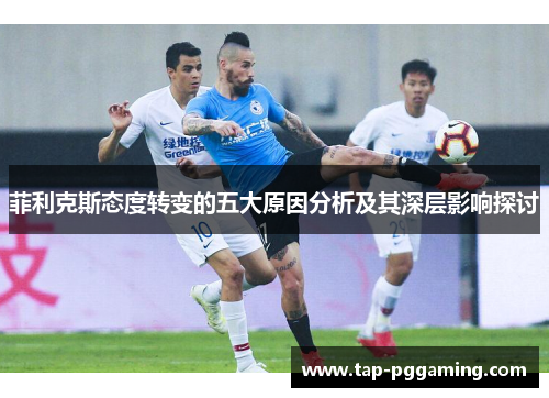 菲利克斯态度转变的五大原因分析及其深层影响探讨