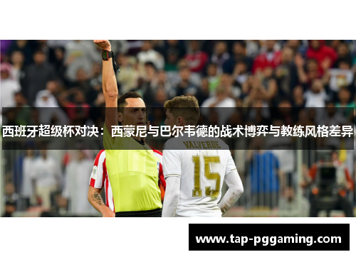 西班牙超级杯对决：西蒙尼与巴尔韦德的战术博弈与教练风格差异
