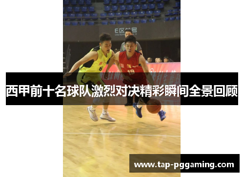 西甲前十名球队激烈对决精彩瞬间全景回顾