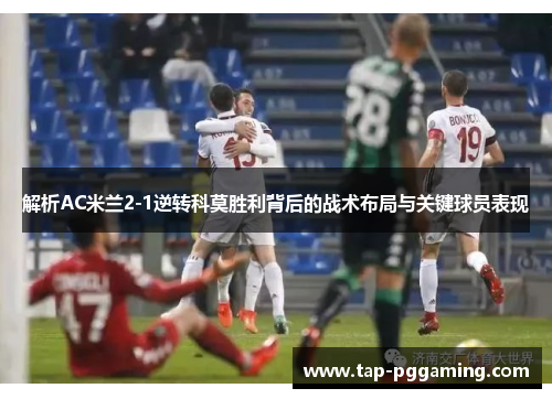 解析AC米兰2-1逆转科莫胜利背后的战术布局与关键球员表现