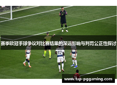 赛季欧冠手球争议对比赛结果的深远影响与判罚公正性探讨 赛季欧冠手球争议对比赛结果的深远影响与判罚公正性探讨