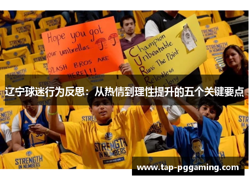 辽宁球迷行为反思:从热情到理性提升的五个关键要点 辽宁球迷行为反思:从热情到理性提升的五个关键要点