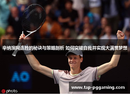辛纳澳网连胜的秘诀与策略剖析 如何突破自我并实现大满贯梦想 辛纳澳网连胜的秘诀与策略剖析 如何突破自我并实现大满贯梦想