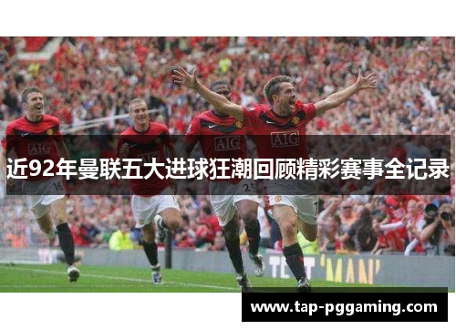 近92年曼联五大进球狂潮回顾精彩赛事全记录 近92年曼联五大进球狂潮回顾精彩赛事全记录