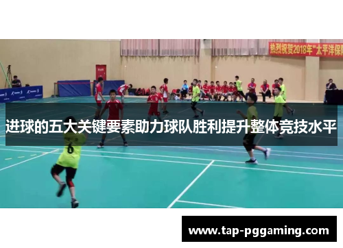 进球的五大关键要素助力球队胜利提升整体竞技水平 进球的五大关键要素助力球队胜利提升整体竞技水平