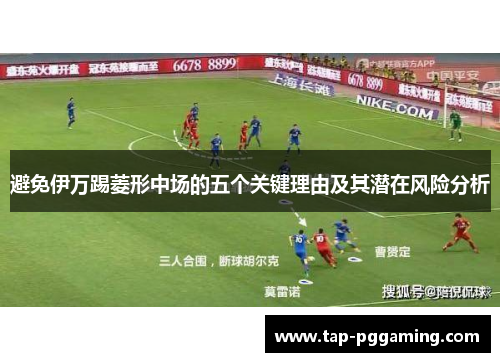 避免伊万踢菱形中场的五个关键理由及其潜在风险分析 避免伊万踢菱形中场的五个关键理由及其潜在风险分析