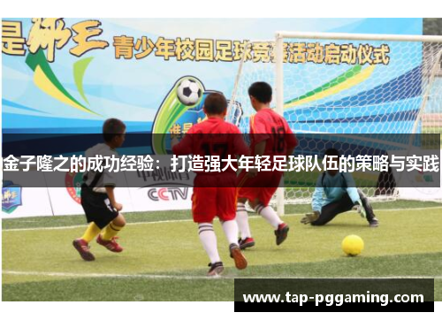 金子隆之的成功经验:打造强大年轻足球队伍的策略与实践 金子隆之的成功经验:打造强大年轻足球队伍的策略与实践