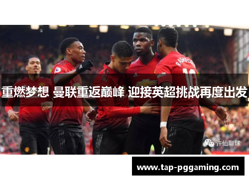重燃梦想 曼联重返巅峰 迎接英超挑战再度出发 重燃梦想 曼联重返巅峰 迎接英超挑战再度出发