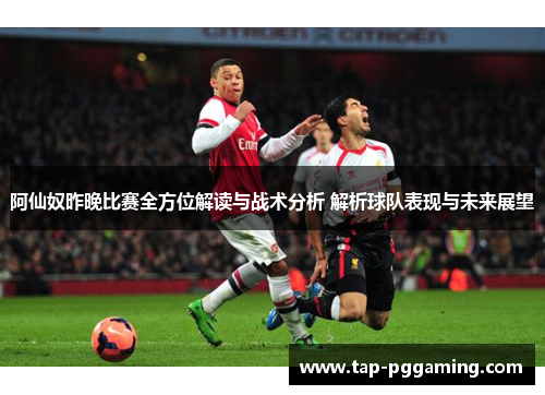 阿仙奴昨晚比赛全方位解读与战术分析 解析球队表现与未来展望 阿仙奴昨晚比赛全方位解读与战术分析 解析球队表现与未来展望