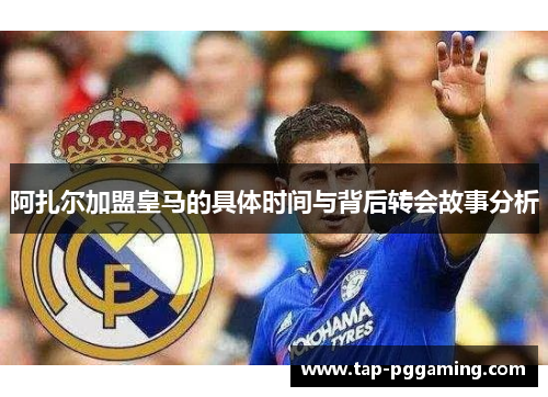 阿扎尔加盟皇马的具体时间与背后转会故事分析 阿扎尔加盟皇马的具体时间与背后转会故事分析