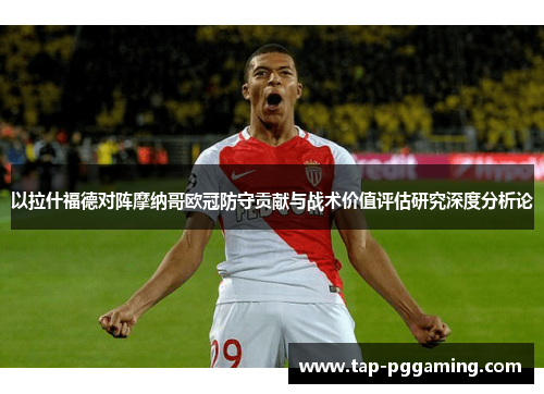 以拉什福德对阵摩纳哥欧冠防守贡献与战术价值评估研究深度分析论 以拉什福德对阵摩纳哥欧冠防守贡献与战术价值评估研究深度分析论
