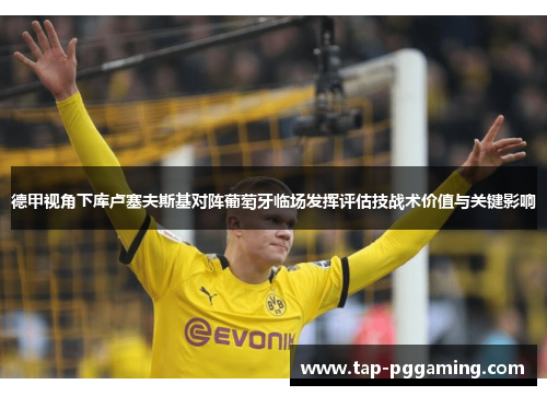 德甲视角下库卢塞夫斯基对阵葡萄牙临场发挥评估技战术价值与关键影响 德甲视角下库卢塞夫斯基对阵葡萄牙临场发挥评估技战术价值与关键影响