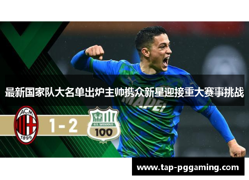 最新国家队大名单出炉主帅携众新星迎接重大赛事挑战