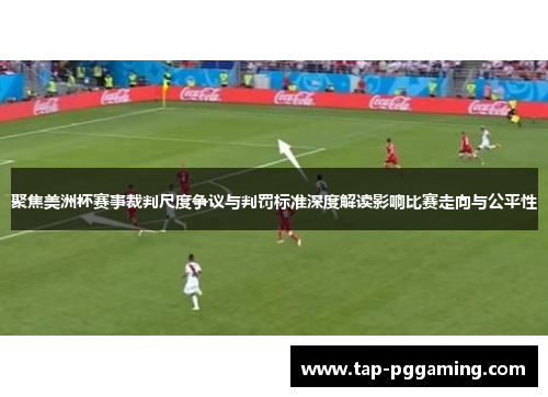 聚焦美洲杯赛事裁判尺度争议与判罚标准深度解读影响比赛走向与公平性