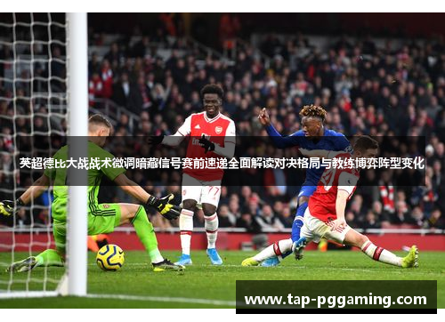 英超德比大战战术微调暗藏信号赛前速递全面解读对决格局与教练博弈阵型变化 英超德比大战战术微调暗藏信号赛前速递全面解读对决格局与教练博弈阵型变化