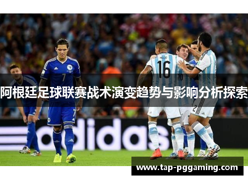阿根廷足球联赛战术演变趋势与影响分析探索