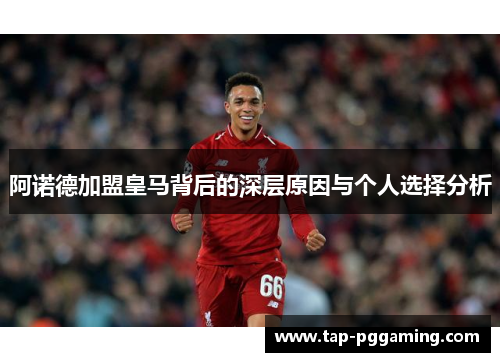 阿诺德加盟皇马背后的深层原因与个人选择分析