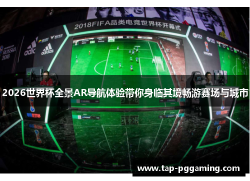 2026世界杯全景AR导航体验带你身临其境畅游赛场与城市