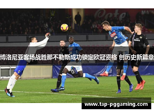博洛尼亚客场战胜那不勒斯成功锁定欧冠资格 创历史新篇章 博洛尼亚客场战胜那不勒斯成功锁定欧冠资格 创历史新篇章