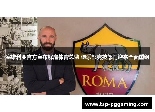 塞维利亚官方宣布解雇体育总监 俱乐部竞技部门迎来全面重组 塞维利亚官方宣布解雇体育总监 俱乐部竞技部门迎来全面重组