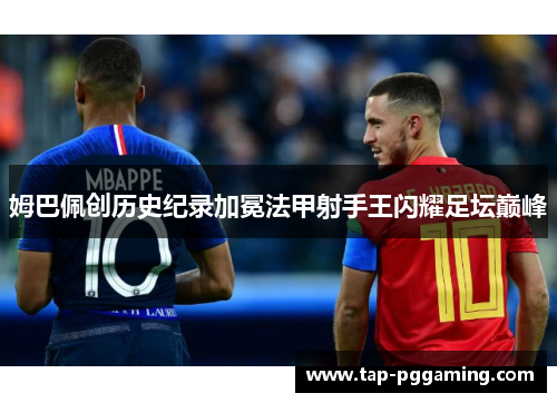 姆巴佩创历史纪录加冕法甲射手王闪耀足坛巅峰