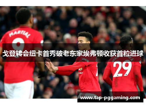 戈登转会纽卡首秀破老东家埃弗顿收获首粒进球